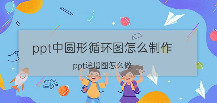 ppt中圆形循环图怎么制作 ppt递增图怎么做？